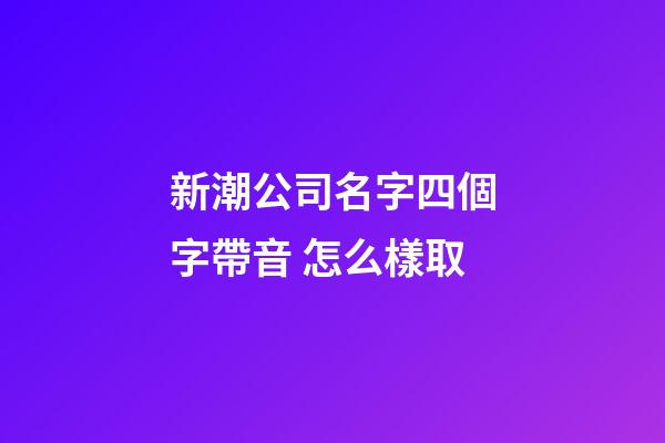 新潮公司名字四個字帶音 怎么樣取-第1張-公司起名-玄機派